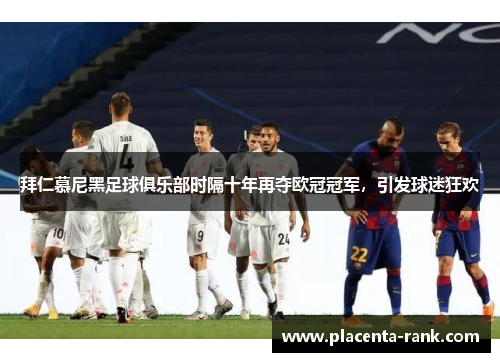 拜仁慕尼黑足球俱乐部时隔十年再夺欧冠冠军，引发球迷狂欢