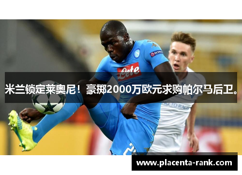米兰锁定莱奥尼！豪掷2000万欧元求购帕尔马后卫。